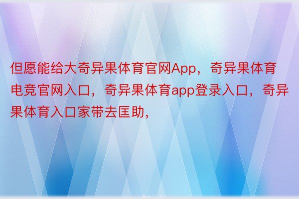 但愿能给大奇异果体育官网App，奇异果体育电竞官网入口，奇异果体育app登录入口，奇异果体育入口家带去匡助，