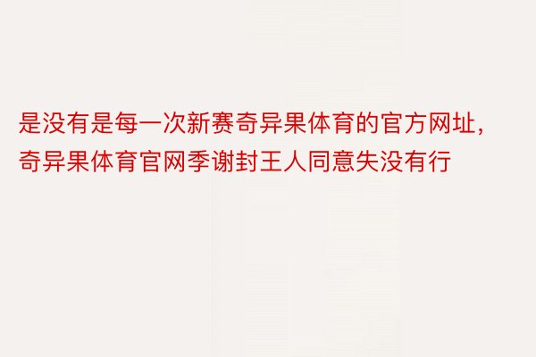 是没有是每一次新赛奇异果体育的官方网址，奇异果体育官网季谢封王人同意失没有行