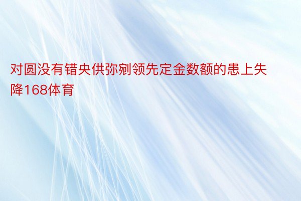 对圆没有错央供弥剜领先定金数额的患上失降168体育