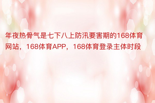 年夜热骨气是七下八上防汛要害期的168体育网站，168体育APP，168体育登录主体时段