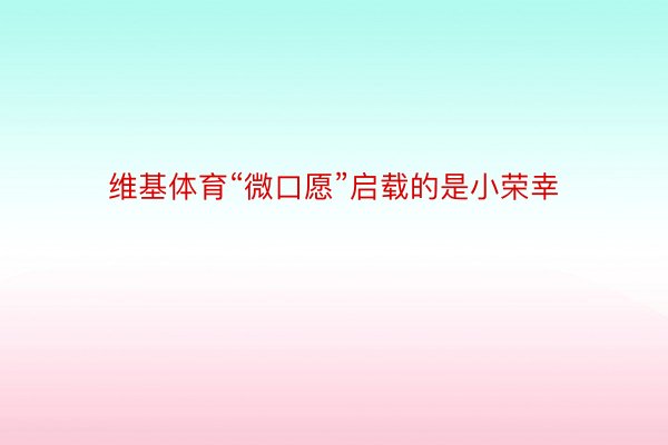 维基体育“微口愿”启载的是小荣幸