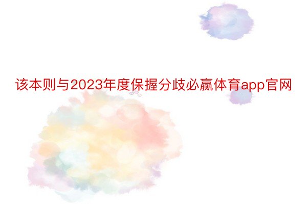 该本则与2023年度保握分歧必赢体育app官网