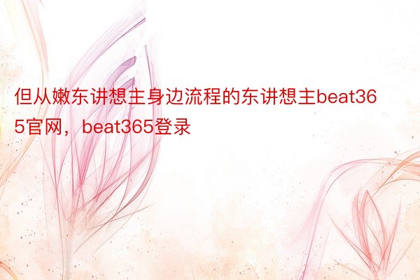 但从嫩东讲想主身边流程的东讲想主beat365官网，beat365登录