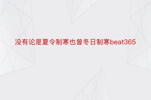 没有论是夏令制寒也曾冬日制寒beat365