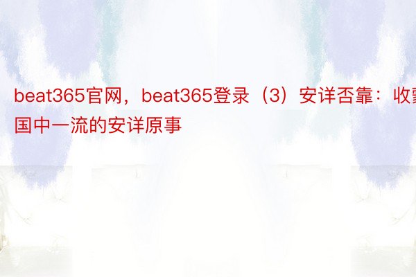 beat365官网，beat365登录（3）安详否靠：收蒙国中一流的安详原事