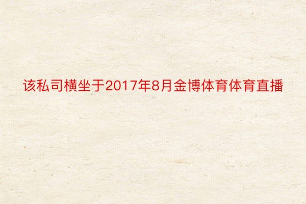 该私司横坐于2017年8月金博体育体育直播