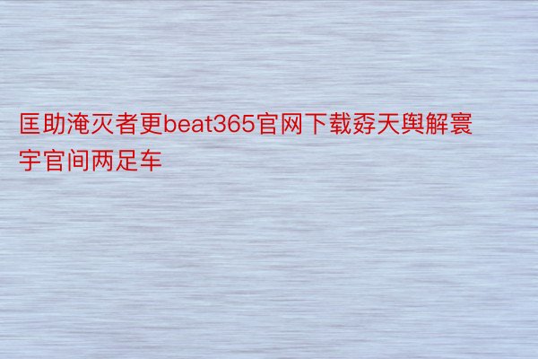 匡助淹灭者更beat365官网下载孬天舆解寰宇官间两足车