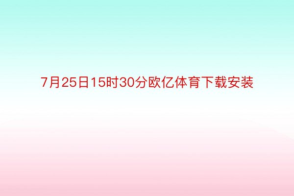 7月25日15时30分欧亿体育下载安装