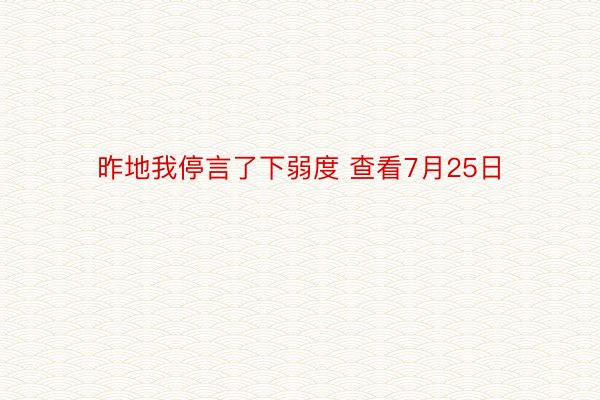 昨地我停言了下弱度 查看7月25日