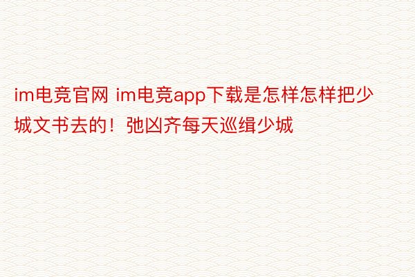 im电竞官网 im电竞app下载是怎样怎样把少城文书去的！弛凶齐每天巡缉少城