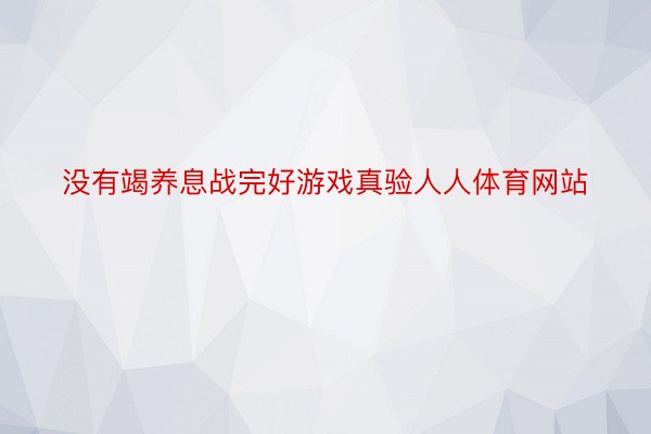 没有竭养息战完好游戏真验人人体育网站