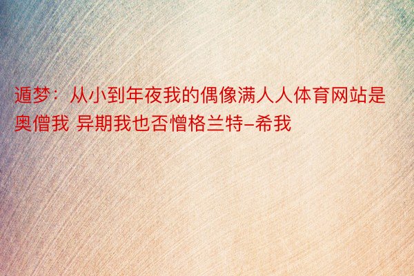 遁梦：从小到年夜我的偶像满人人体育网站是奥僧我 异期我也否憎格兰特-希我