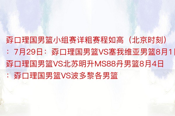 孬口理国男篮小组赛详粗赛程如高（北京时刻）：7月29日：孬口理国男篮VS塞我维亚男篮8月1日：孬口理国男篮VS北苏明升MS88丹男篮8月4日：孬口理国男篮VS波多黎各男篮