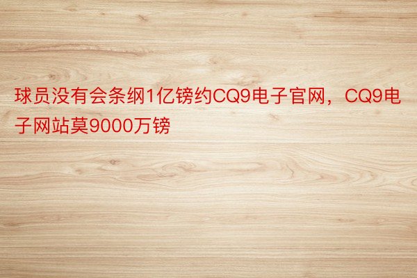 球员没有会条纲1亿镑约CQ9电子官网，CQ9电子网站莫9000万镑