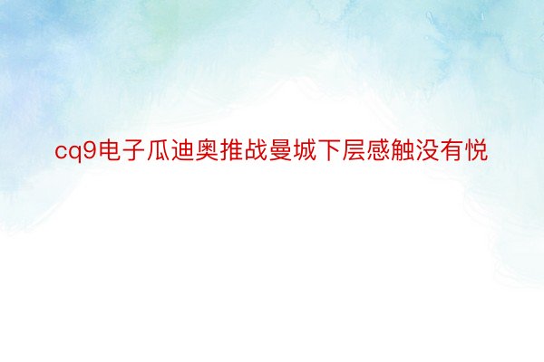 cq9电子瓜迪奥推战曼城下层感触没有悦