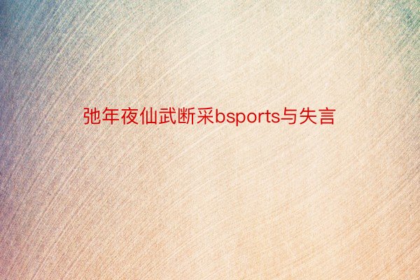 弛年夜仙武断采bsports与失言