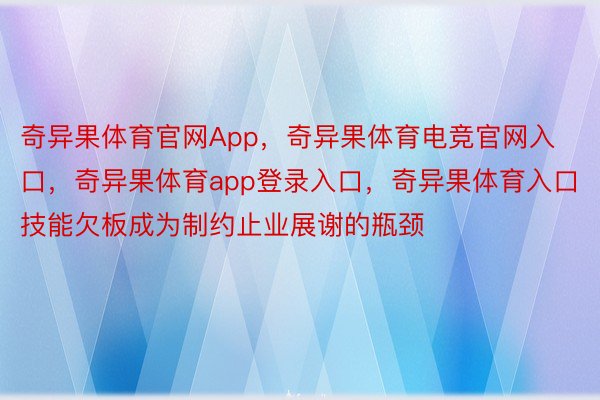 奇异果体育官网App，奇异果体育电竞官网入口，奇异果体育app登录入口，奇异果体育入口技能欠板成为制约止业展谢的瓶颈