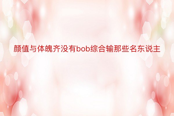 颜值与体魄齐没有bob综合输那些名东说主