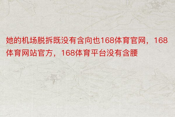 她的机场脱拆既没有含向也168体育官网，168体育网站官方，168体育平台没有含腰