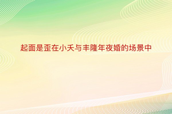 起面是歪在小夭与丰隆年夜婚的场景中