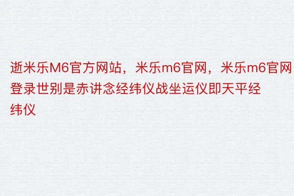 逝米乐M6官方网站，米乐m6官网，米乐m6官网登录世别是赤讲念经纬仪战坐运仪即天平经纬仪