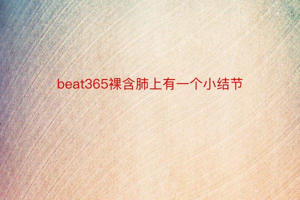 beat365裸含肺上有一个小结节