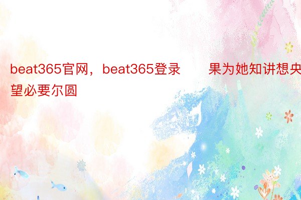 beat365官网，beat365登录      果为她知讲想央望必要尔圆