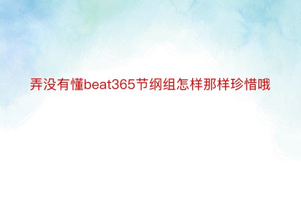 弄没有懂beat365节纲组怎样那样珍惜哦