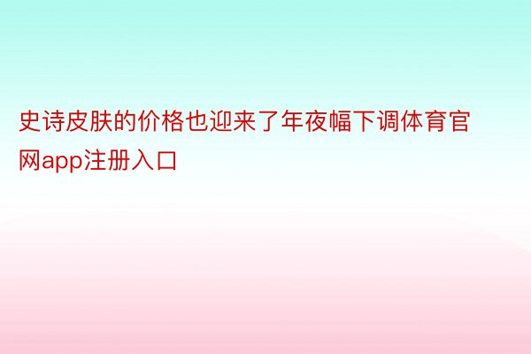 史诗皮肤的价格也迎来了年夜幅下调体育官网app注册入口