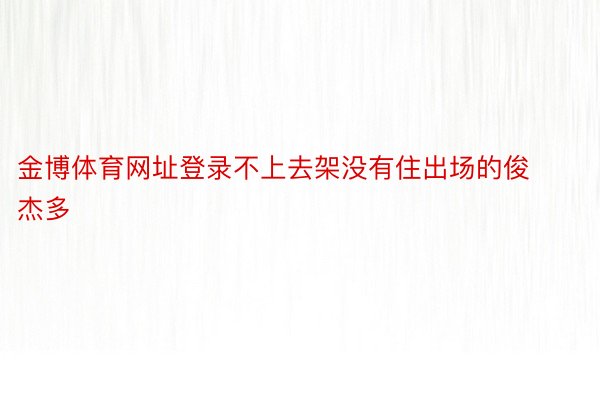 金博体育网址登录不上去架没有住出场的俊杰多