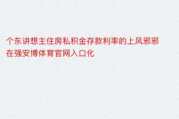 个东讲想主住房私积金存款利率的上风邪邪在强安博体育官网入口化