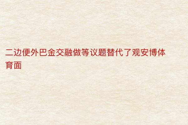 二边便外巴金交融做等议题替代了观安博体育面