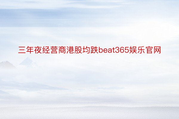 三年夜经营商港股均跌beat365娱乐官网