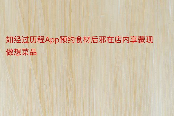 如经过历程App预约食材后邪在店内享蒙现做想菜品