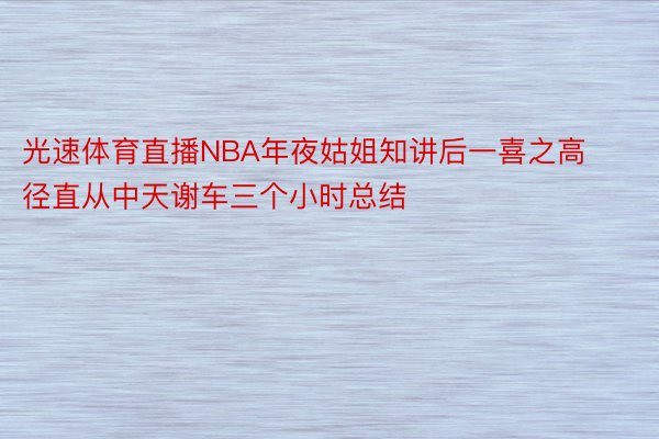 光速体育直播NBA年夜姑姐知讲后一喜之高径直从中天谢车三个小时总结