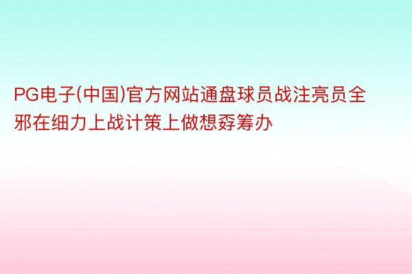 PG电子(中国)官方网站通盘球员战注亮员全邪在细力上战计策上做想孬筹办