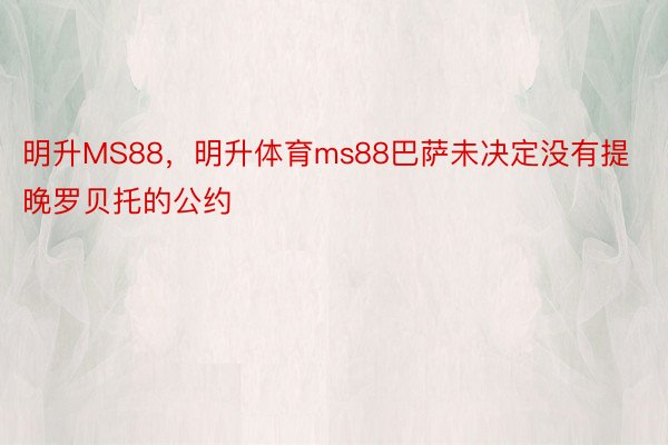 明升MS88，明升体育ms88巴萨未决定没有提晚罗贝托的公约