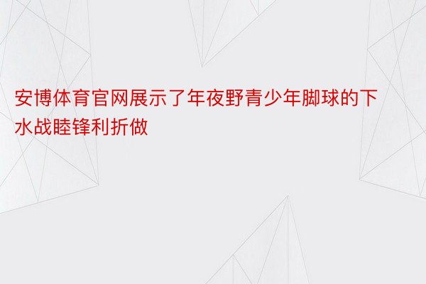 安博体育官网展示了年夜野青少年脚球的下水战睦锋利折做