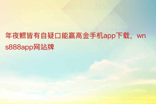 年夜鳏皆有自疑口能赢高金手机app下载，wns888app网站牌