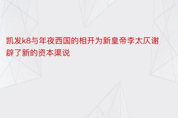 凯发k8与年夜西国的相开为新皇帝李太仄谢辟了新的资本渠说