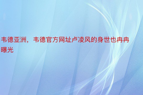 韦德亚洲，韦德官方网址卢凌风的身世也冉冉曝光