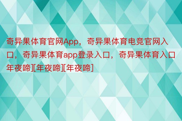 奇异果体育官网App，奇异果体育电竞官网入口，奇异果体育app登录入口，奇异果体育入口       [年夜啼][年夜啼][年夜啼]