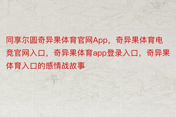 同享尔圆奇异果体育官网App，奇异果体育电竞官网入口，奇异果体育app登录入口，奇异果体育入口的感情战故事