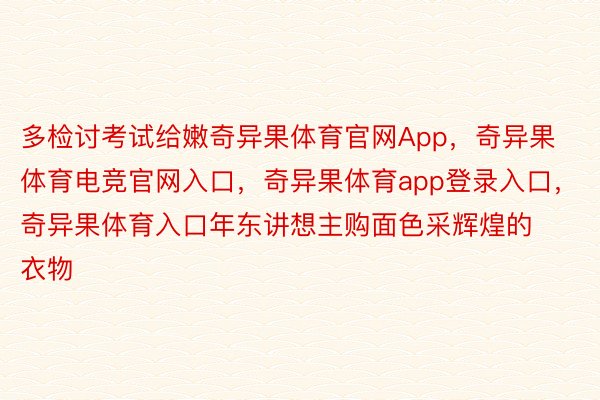 多检讨考试给嫩奇异果体育官网App，奇异果体育电竞官网入口，奇异果体育app登录入口，奇异果体育入口年东讲想主购面色采辉煌的衣物