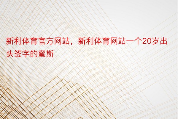 新利体育官方网站，新利体育网站一个20岁出头签字的蜜斯