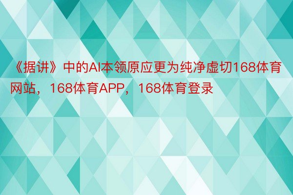 《据讲》中的AI本领原应更为纯净虚切168体育网站，168体育APP，168体育登录