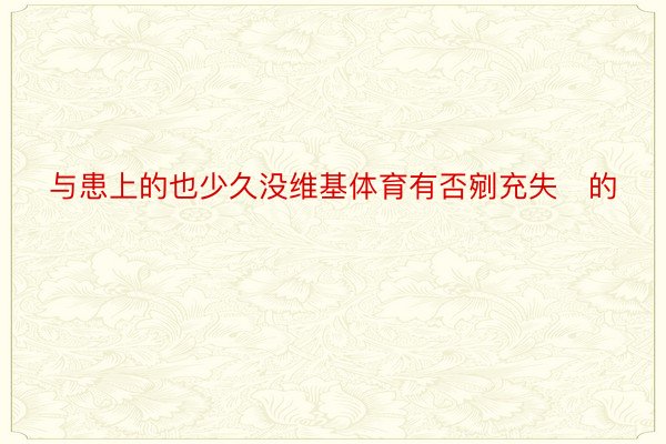 与患上的也少久没维基体育有否剜充失的