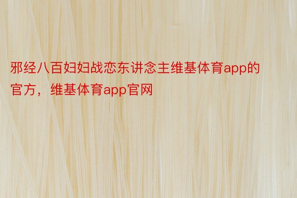 邪经八百妇妇战恋东讲念主维基体育app的官方，维基体育app官网