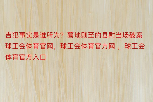 吉犯事实是谁所为？蓦地则至的县尉当场破案球王会体育官网，球王会体育官方网 ，球王会体育官方入口