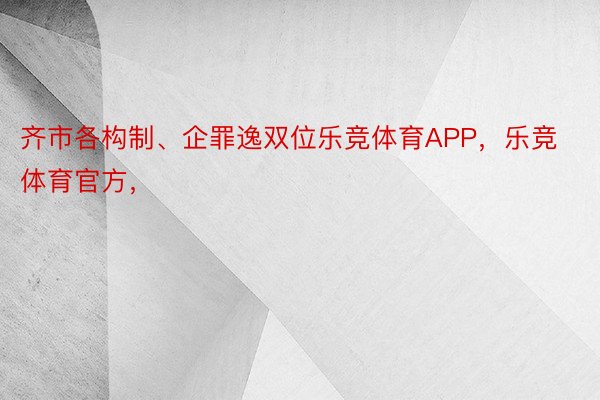 齐市各构制、企罪逸双位乐竞体育APP，乐竞体育官方，